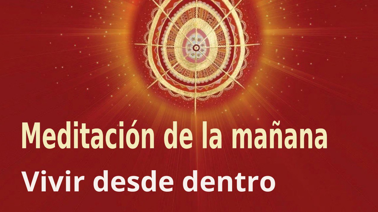 Meditación de la mañana:  Vivir desde dentro , con Marta Matarín (13 Abril 2022)