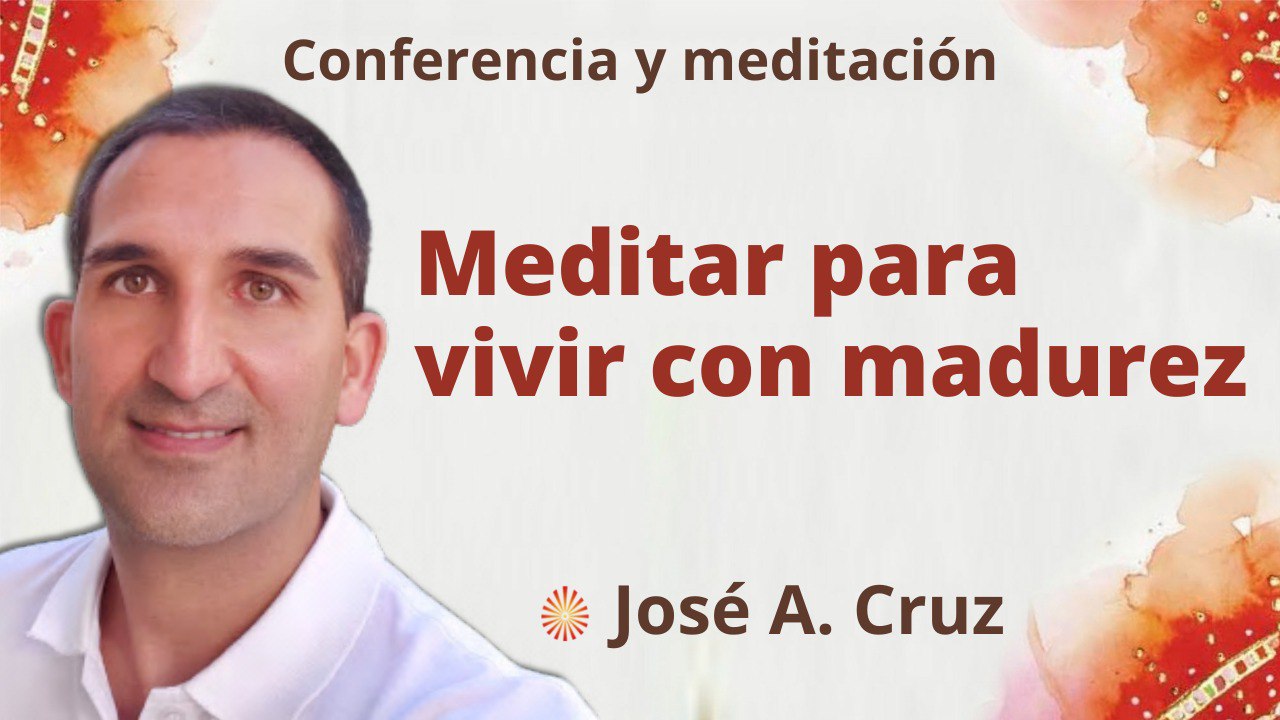 Meditación y conferencia:  Meditar para vivir con madurez (13 Julio 2022)