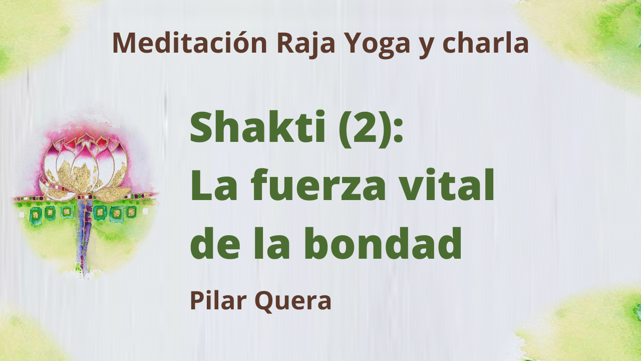 19 Marzo 2021  Meditación Raja Yoga y charla: Shakti (2) La fuerza vital de la bondad