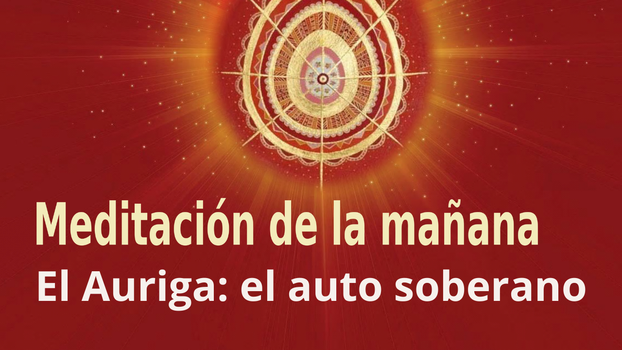 Meditación de la mañana Raja Yoga:  El Auriga El auto soberano (16 Abril 2021)