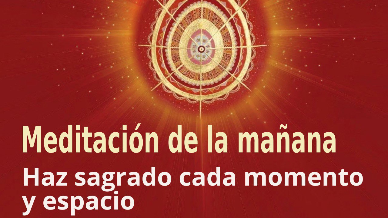 Meditación de la mañana: Haz sagrado cada momento y espacio, con Esperanza Santos (24 Marzo 2023)