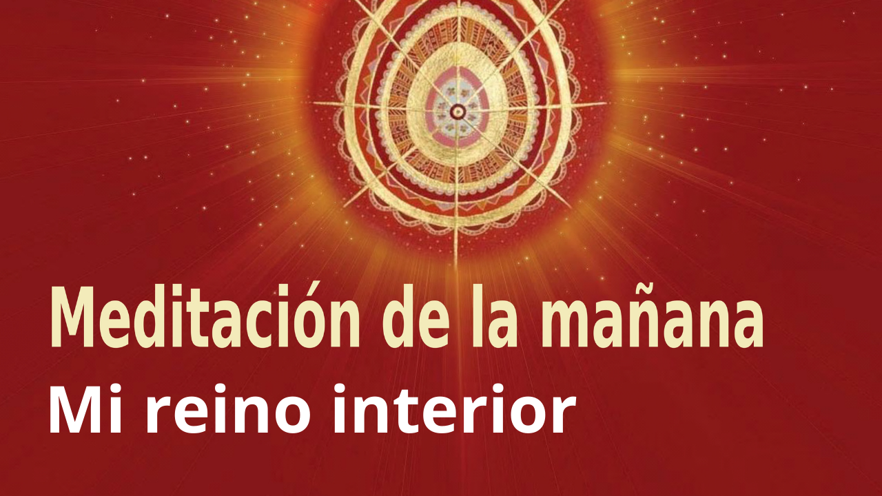 Meditación Raja Yoga de la mañana: Mi reino interior (4 Marzo 2021)