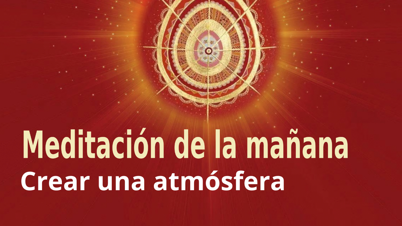 Meditación Raja Yoga de la mañana: Crear una atmósfera (12 Enero 2021)