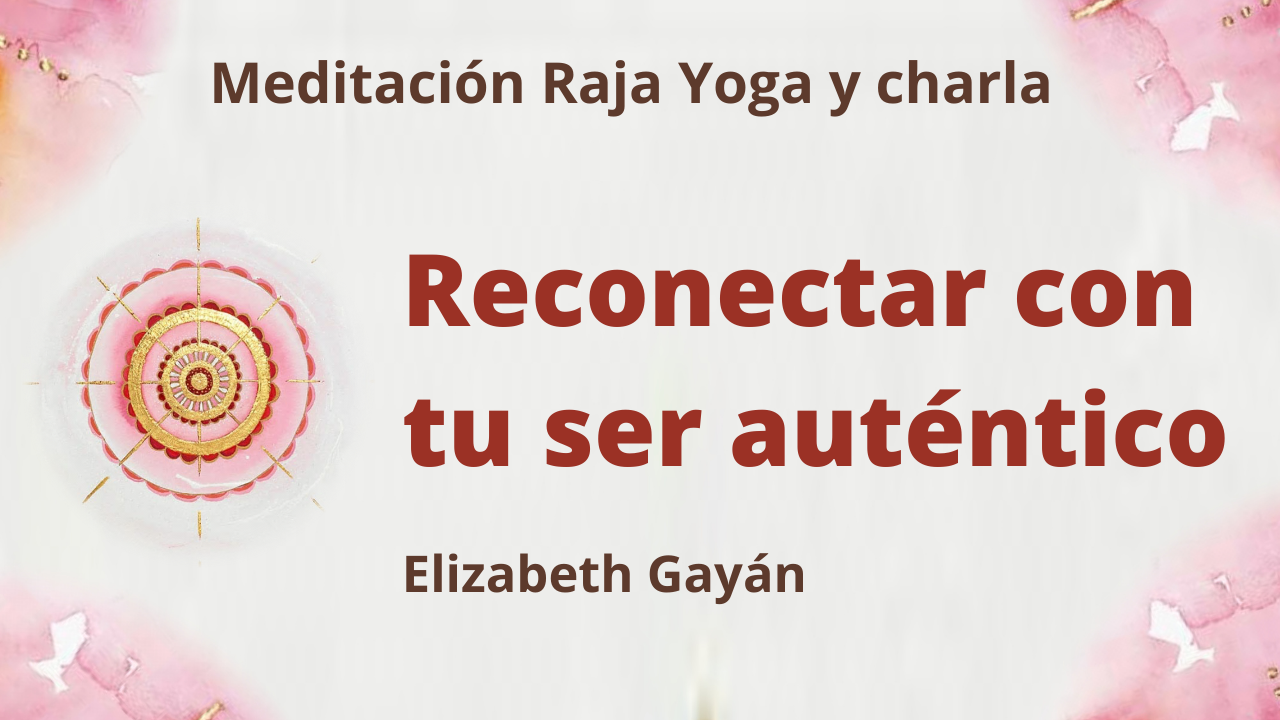 15 Mayo 2021 Meditación Raja Yoga y charla: Reconectar con tu ser auténtico