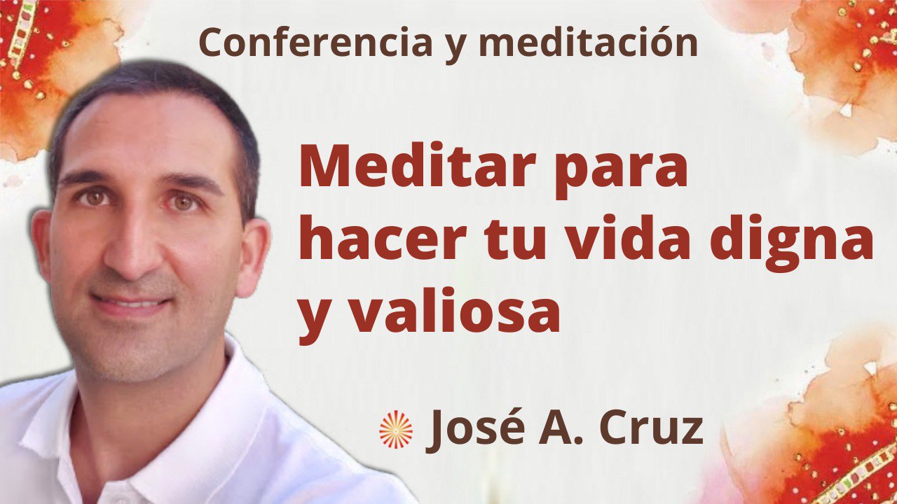 10 Octubre 2022 Meditación y conferencia: Cómo meditar para hacer tu vida digna y valiosa
