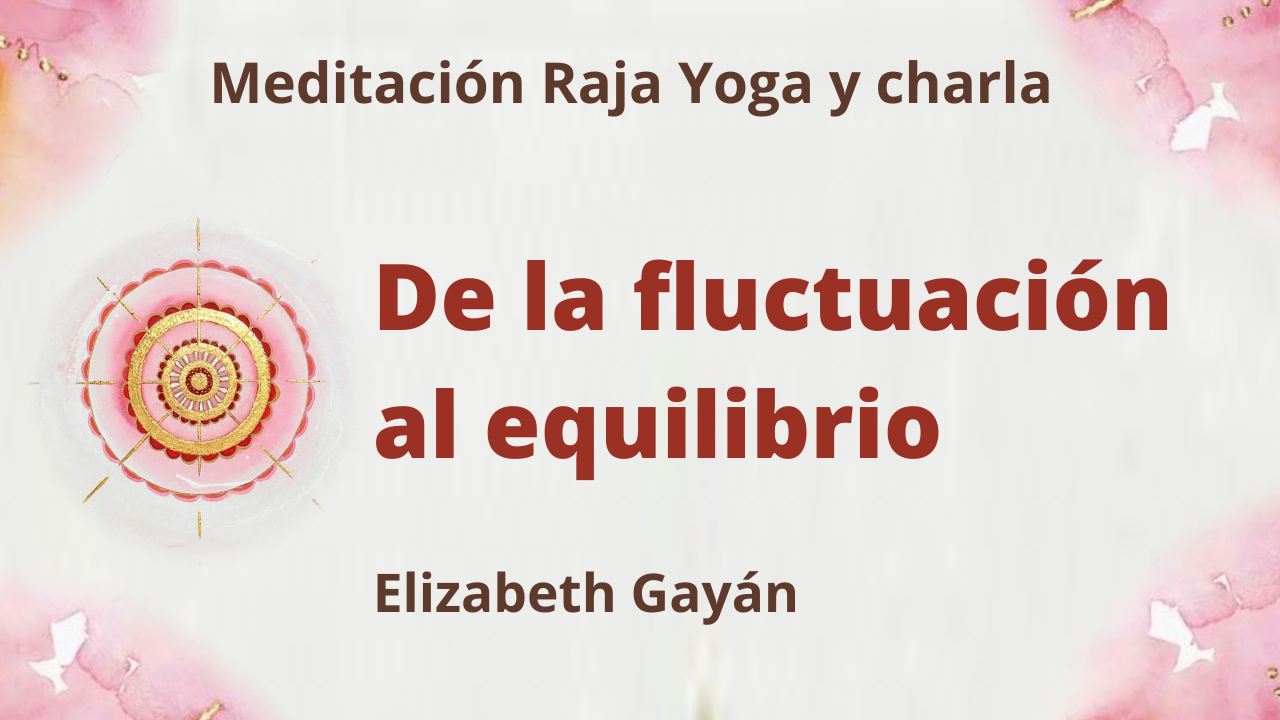 31 Julio 2021 Meditación Raja Yoga y charla: De la fluctuación al equilibrio