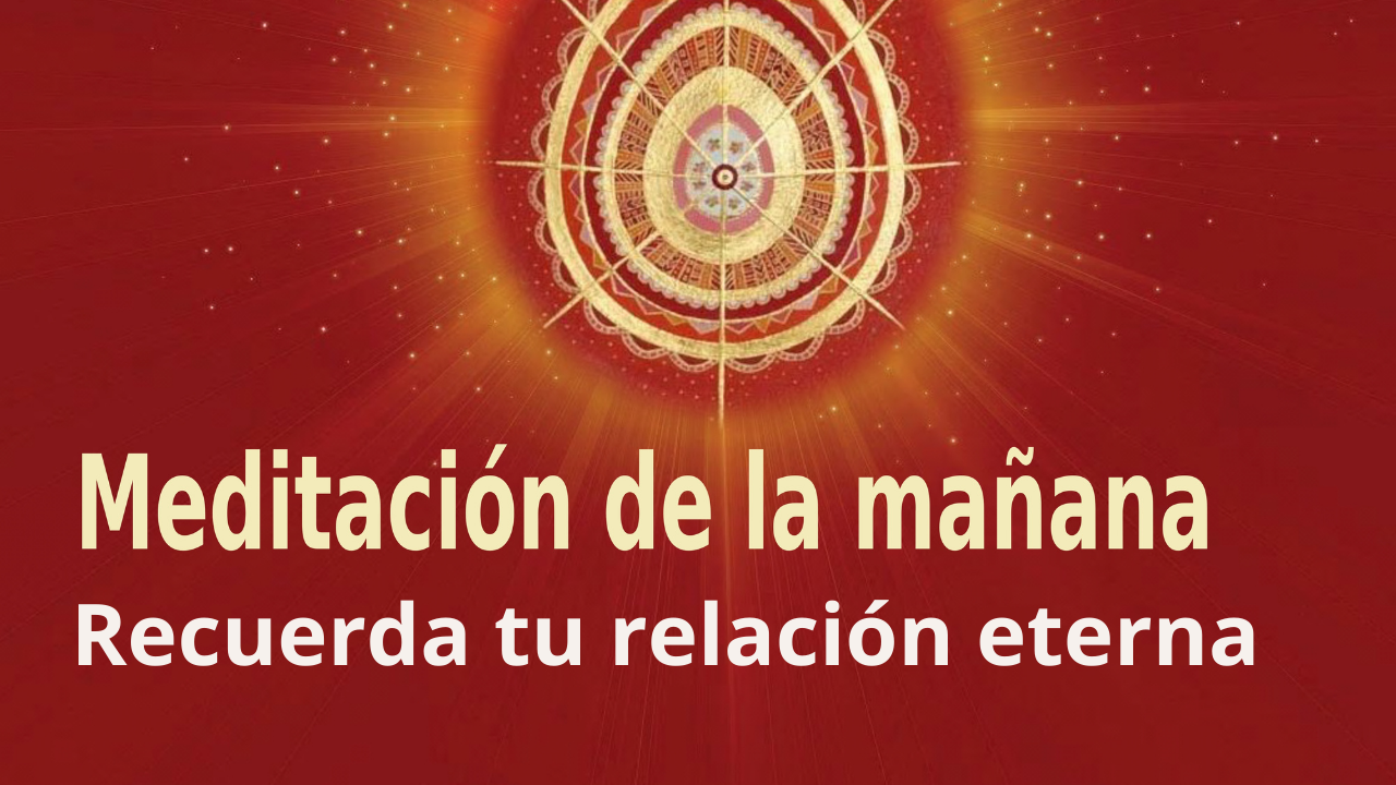 Meditación Raja Yoga de la mañana: Recuerda tu relación eterna  (21 Junio 2021)