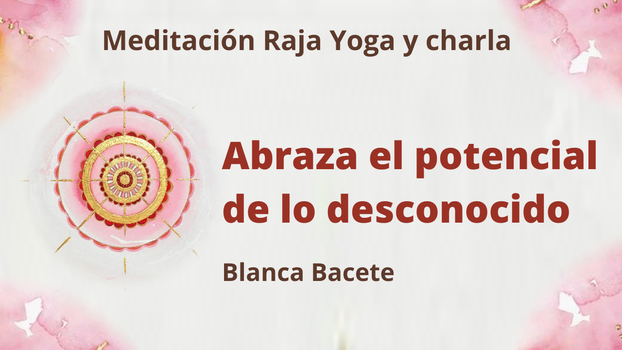 Meditación Raja Yoga y charla: Abraza el potencial de lo desconocido (11 Enero 2021 ) On-line desde Madrid