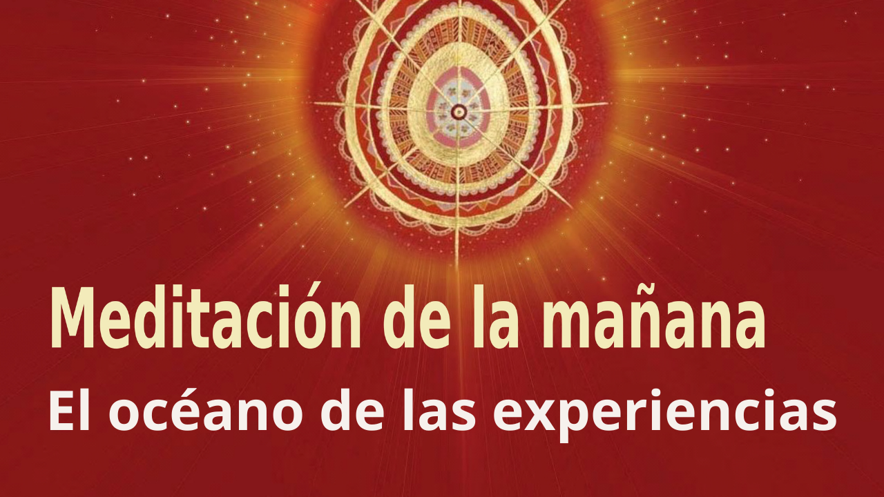 Meditación Raja Yoga de la mañana: El océano de las experiencias (21 Abril 2021)