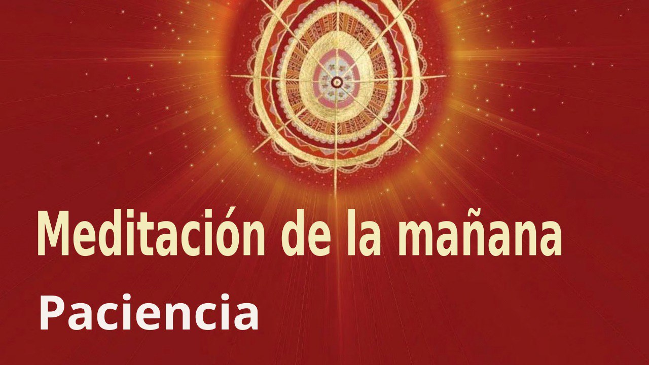 Meditación de la mañana:  Paciencia , con José María Barrero (7 Mayo 2022)