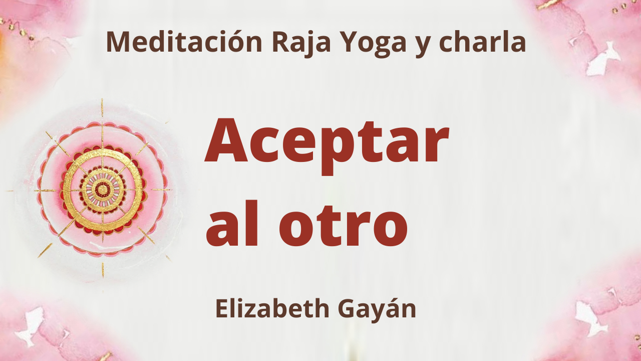 6 Febrero 2021  Meditación Raja Yoga y charla: Aceptar al otro