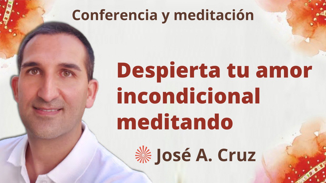27 Febrero 2023 Meditación y conferencia:  Despierta tu amor incondicional meditando