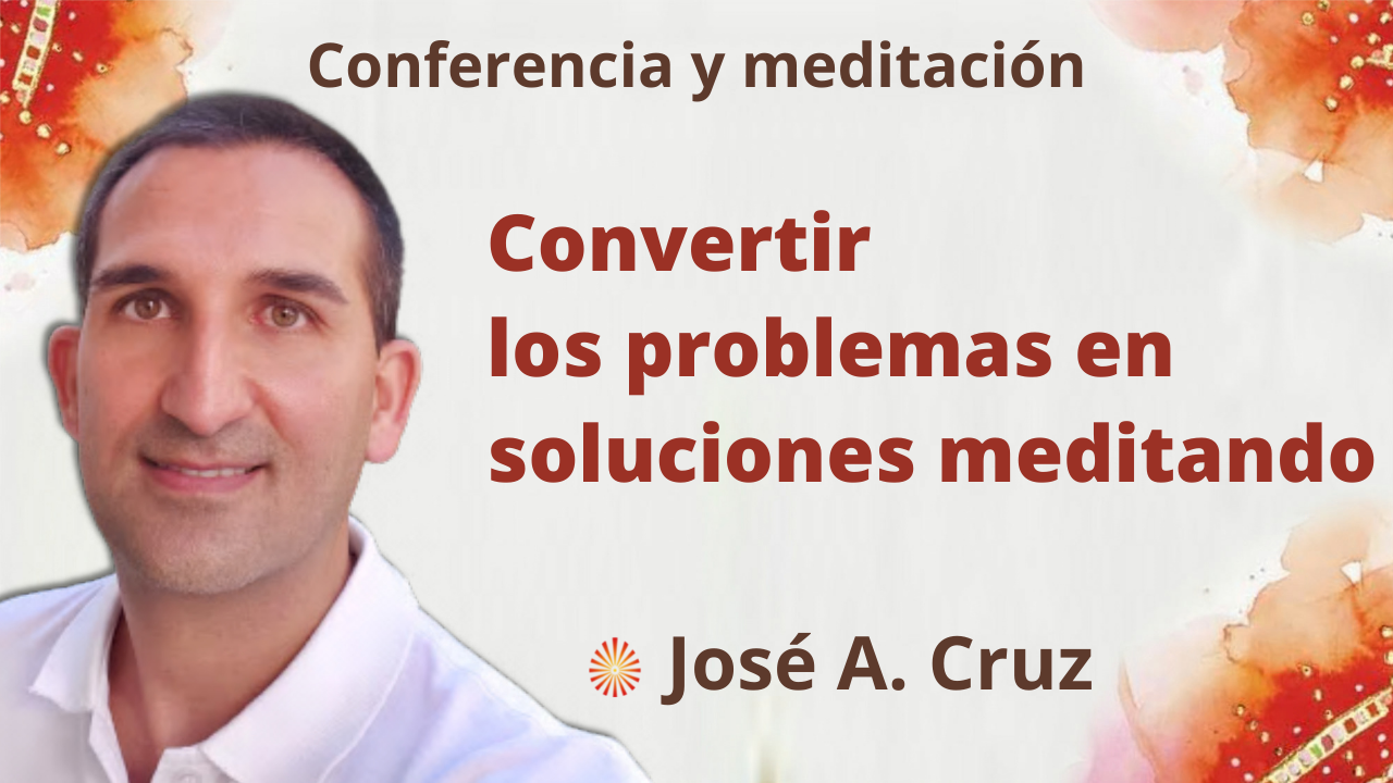 17 Noviembre 2021 Meditación y conferencia: Convertir los problema en soluciones meditando