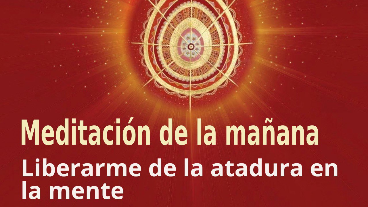 Meditación de la mañana: Liberarme de la atadura en la mente, con Esperanza Santos (31 Marzo 2023)